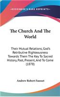 The Church And The World: Their Mutual Relations, God's Retributive Righteousness Towards Them The Key To Sacred History, Past, Present, And To Come (1878)