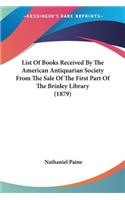 List Of Books Received By The American Antiquarian Society From The Sale Of The First Part Of The Brinley Library (1879)