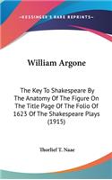 William Argone: The Key To Shakespeare By The Anatomy Of The Figure On The Title Page Of The Folio Of 1623 Of The Shakespeare Plays (1915)