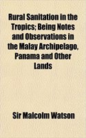 Rural Sanitation in the Tropics; Being Notes and Observations in the Malay Archipelago, Panama and Other Lands