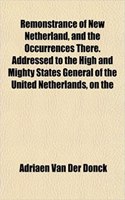 Remonstrance of New Netherland, and the Occurrences There. Addressed to the High and Mighty States General of the United Netherlands, on the