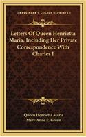 Letters of Queen Henrietta Maria, Including Her Private Correspondence with Charles I