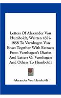 Letters of Alexander Von Humboldt, Written 1827-1858 to Varnhagen Von Ense