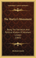 Martyr's Monument: Being The Patriotism And Political Wisdom Of Abraham Lincoln (1865)