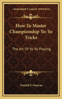 How To Master Championship Yo-Yo Tricks