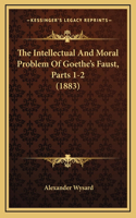 The Intellectual And Moral Problem Of Goethe's Faust, Parts 1-2 (1883)