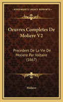 Oeuvres Completes De Moliere V2: Precedees De La Vie De Moliere Par Voltaire (1667)(French)