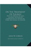 On The Treatment Of Pleurisy: With An Appendix Of Cases, Showing The Value Of Combinations Of Croton Oil, Ether, And Iodine, As Counter-Irritants In Other Diseases (1874)