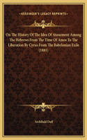 On The History Of The Idea Of Atonement Among The Hebrews From The Time Of Amos To The Liberation By Cyrus From The Babylonian Exile (1881)