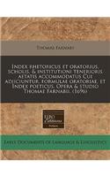 Index Rhetoricus Et Oratorius, Scholis, & Institutioni Tenerioris Aetatis Accommodatus Cui Adjiciuntur, Formulae Oratoriae, Et Index Poeticus. Opera & Studio Thomae Farnabii. (1696): (Latin)