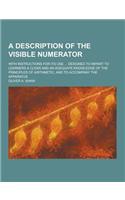 A Description of the Visible Numerator; With Instructions for Its Use ... Designed to Impart to Learners a Clear and an Adequate Knowledge of the PR