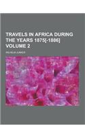 Travels in Africa During the Years 1875[-1886] Volume 2