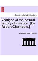 Vestiges of the Natural History of Creation. [By Robert Chambers.]