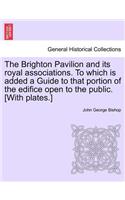 The Brighton Pavilion and Its Royal Associations. to Which Is Added a Guide to That Portion of the Edifice Open to the Public. [with Plates.]vol.I: (English)