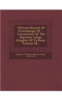 Official Record of Proceedings of ... Convention of the Supreme Lodge, Knights of Pythias, Volume 26...