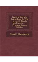 Discorsi Sopra La Prima Deca de Tito Livio, Di Nicolo Machiavelli ... - Primary Source Edition