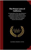 The Prison Laws of California: A Compendium of the Laws Relating to the Duties of Prison Officials, the Maintenance of State Prisons, and the Treatment of Convicts, in Force in Ca