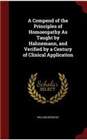 A Compend of the Principles of Homoeopathy as Taught by Hahnemann, and Verified by a Century of Clinical Application