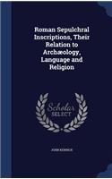 Roman Sepulchral Inscriptions, Their Relation to Archæology, Language and Religion