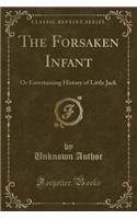 The Forsaken Infant: Or Entertaining History of Little Jack (Classic Reprint)