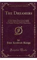 The Dreamers: A Club; Being a More or Less Faithful Account of the Literary Exercises Pf the First Regular Meeting of That Organization (Classic Reprint)