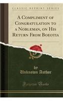 A Compliment of Congratulation to a Nobleman, on His Return from Boeotia (Classic Reprint)