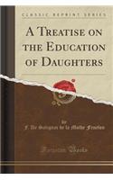 A Treatise on the Education of Daughters (Classic Reprint)