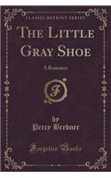 The Little Gray Shoe: A Romance (Classic Reprint)