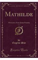 Mathilde, Vol. 1: Mémoires d'Une Jeune Femme (Classic Reprint)