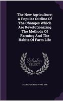 The New Agriculture; A Popular Outline of the Changes Which Are Revolutionizing the Methods of Farming and the Habits of Farm Life
