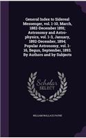 General Index to Sidereal Messenger, vol. 1-10, March, 1882-December 1891; Astronomy and Astro-physics, vol. 1-3, January, 1892-December, 1894; Popular Astronomy, vol. 1-16, Begun, September, 1893. By Authors and by Subjects