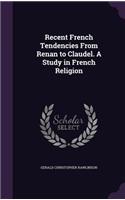 Recent French Tendencies From Renan to Claudel. A Study in French Religion