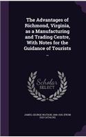 Advantages of Richmond, Virginia, as a Manufacturing and Trading Centre, With Notes for the Guidance of Tourists ..