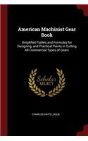 American Machinist Gear Book: Simplified Tables and Formulas for Designing, and Practical Points in Cutting All Commercial Types of Gears