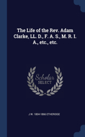 The Life of the Rev. Adam Clarke, LL. D., F. A. S., M. R. I. A., etc., etc.
