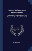 Daring Deeds Of Great Mountaineers: True Stories Of Adventure, Pluck And Resource In Many Parts Of The World