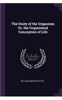 The Unity of the Organism; Or, the Organismal Conception of Life