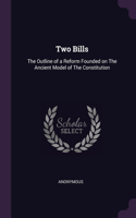 Two Bills: The Outline of a Reform Founded on The Ancient Model of The Constitution