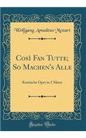 CosÃ¬ Fan Tutte; So Machen's Alle: Komische Oper in 2 Akten (Classic Reprint)