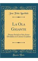 La Ola Gigante: Drama Social En Seis Actos Divididos En Catorce Cuadros (Classic Reprint): Drama Social En Seis Actos Divididos En Catorce Cuadros (Classic Reprint)