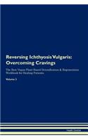 Reversing Ichthyosis Vulgaris: Overcoming Cravings The Raw Vegan Plant-Based Detoxification & Regeneration Workbook for Healing Patients. Volume 3