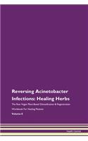 Reversing Acinetobacter Infections: Healing Herbs The Raw Vegan Plant-Based Detoxification & Regeneration Workbook For Healing Patients Volume 8