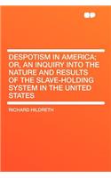 Despotism in America; Or, an Inquiry Into the Nature and Results of the Slave-Holding System in the United States