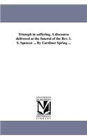 Triumph in suffering. A discourse delivered at the funeral of the Rev. I. S. Spencer ... By Gardiner Spring ...