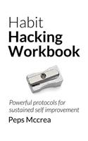 Habit Hacking Workbook: Powerful Protocols for Sustained Self Improvement