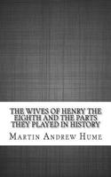 The Wives of Henry the Eighth and the Parts They Played in History