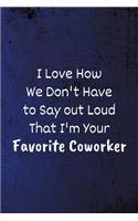 I Love How We Don't Have to Say out Loud That I'm Your Favorite Coworker