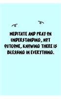 Meditate and pray on understanding, not outcome, knowing there is blessing in everything. Journal: A minimalistic Lined Journal / Notebook /Journal /planner/ dairy/ calligraphy Book / lettering book/Gratitude journal/ journal with 120 Pages, 6x9, 