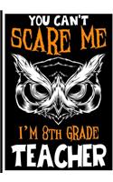 You Can't Scare me i'm 8th Grade Teacher: Teacher Notebook, Journal or Planner for Teacher Gift, Thank You Gift to Show Your Gratitude During Teacher Appreciation Week