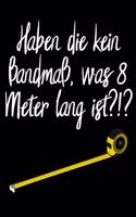 Haben die kein Bandmaß, was 8 Meter lang ist ?!?: blanko A4 Notizbuch für Bauarbeiter und lustige Menschen